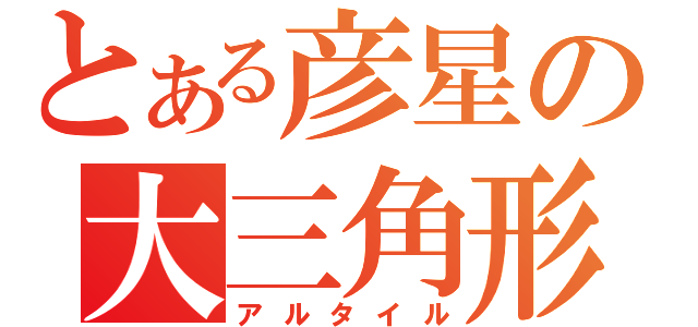 とある彦星の大三角形（アルタイル）