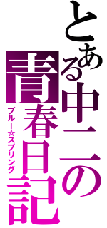 とある中二の青春日記Ⅱ（ブルー☆スプリング）