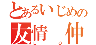 とあるいじめの友情　仲良し（ＬＯ）