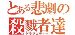 とある悲劇の殺戮者達（トラジェディー）