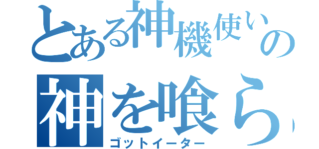 とある神機使いの神を喰らうもの（ゴットイーター）