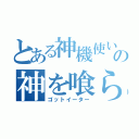 とある神機使いの神を喰らうもの（ゴットイーター）