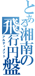 とある湘南の飛行円盤（アルティメット）