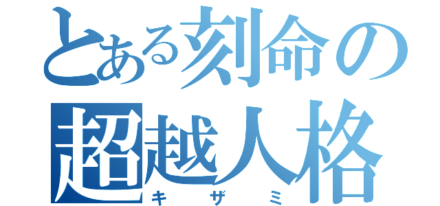 とある刻命の超越人格（キザミ）