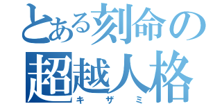 とある刻命の超越人格（キザミ）