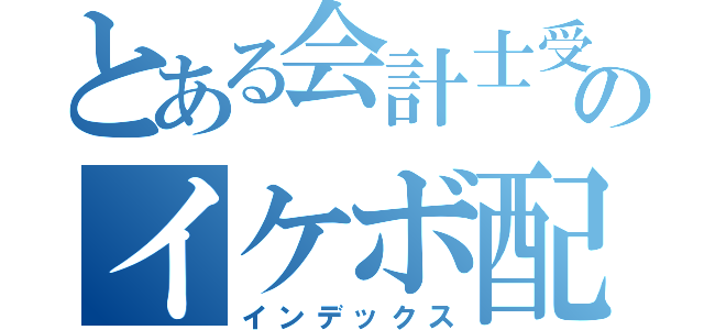 とある会計士受験生のイケボ配信（インデックス）