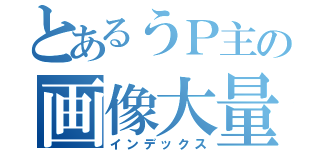 とあるうＰ主の画像大量（インデックス）