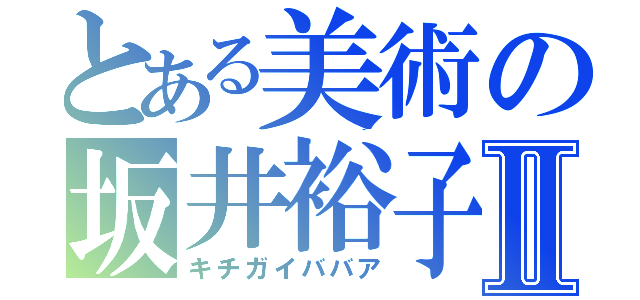 とある美術の坂井裕子Ⅱ（キチガイババア）