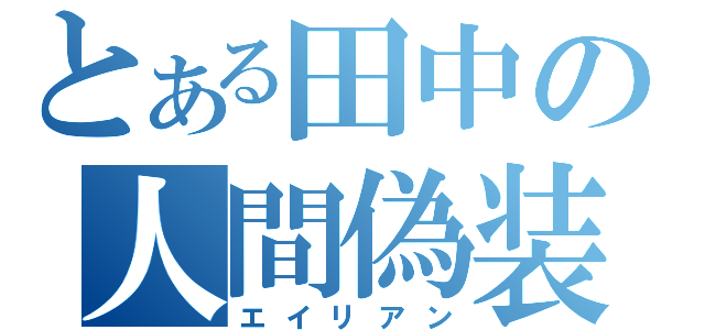 とある田中の人間偽装（エイリアン）