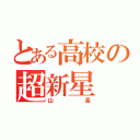 とある高校の超新星（山高）