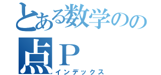 とある数学のの点Ｐ（インデックス）