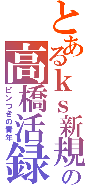 とあるｋｓ新規の高橋活録Ⅱ（ピンつきの青年）