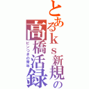 とあるｋｓ新規の高橋活録Ⅱ（ピンつきの青年）