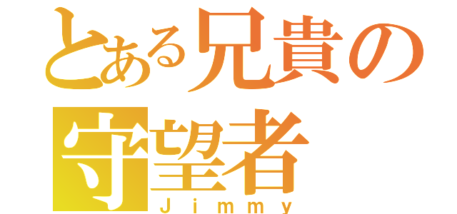 とある兄貴の守望者（Ｊｉｍｍｙ）