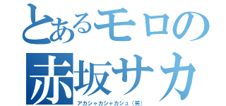 とあるモロの赤坂サカス（アカシャカシャカシュ（笑））