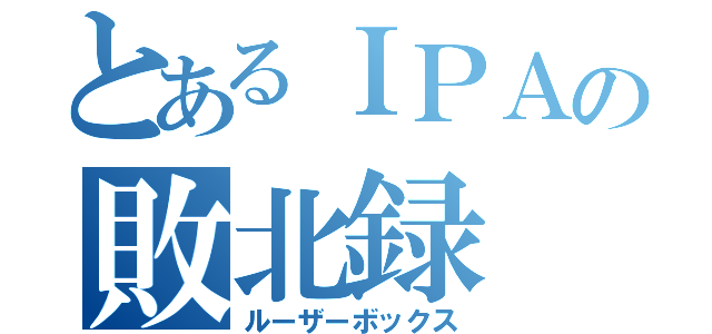 とあるＩＰＡの敗北録（ルーザーボックス）