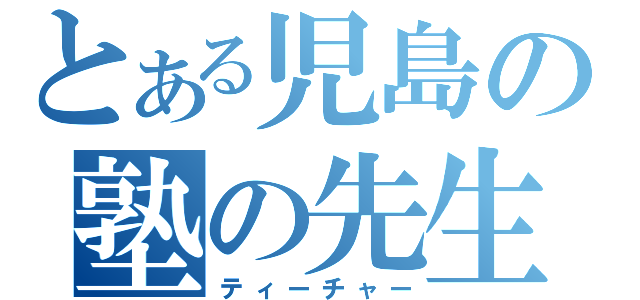 とある児島の塾の先生（ティーチャー）