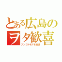 とある広島のヲタ歓喜（アンゴルモアを放送）