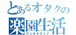 とあるオタクの楽園生活（アニオタライフ）