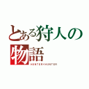 とある狩人の物語（ＨＵＮＴＥＲ×ＨＵＮＴＥＲ）