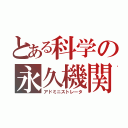 とある科学の永久機関（アドミニストレータ）