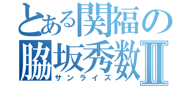 とある関福の脇坂秀数Ⅱ（サンライズ）