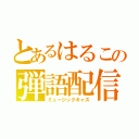 とあるはるこの弾語配信（ミュージックキャス）