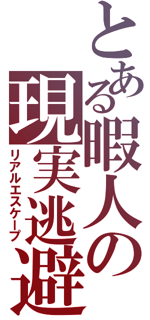 とある暇人の現実逃避Ⅱ（リアルエスケープ）