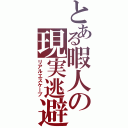 とある暇人の現実逃避Ⅱ（リアルエスケープ）