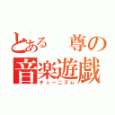 とある 尊の音楽遊戯（チュー二ズム）