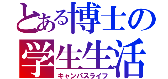 とある博士の学生生活（キャンパスライフ）