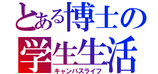 とある博士の学生生活（キャンパスライフ）