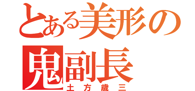 とある美形の鬼副長（土方歳三）