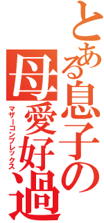 とある息子の母愛好過（マザーコンプレックス）