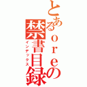 とあるｏｒｅの禁書目録（インデックス）