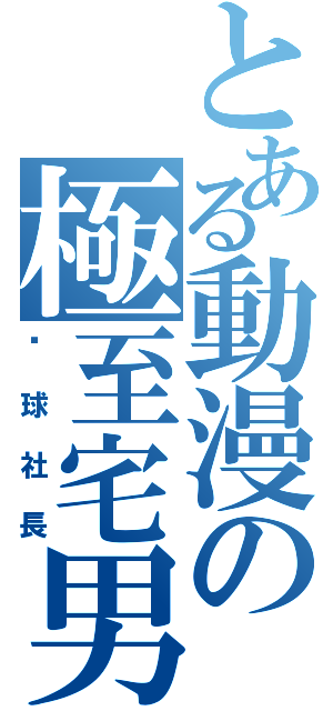 とある動漫の極至宅男（桌球社長）