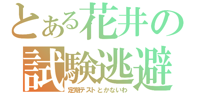 とある花井の試験逃避（定期テストとかないわ）