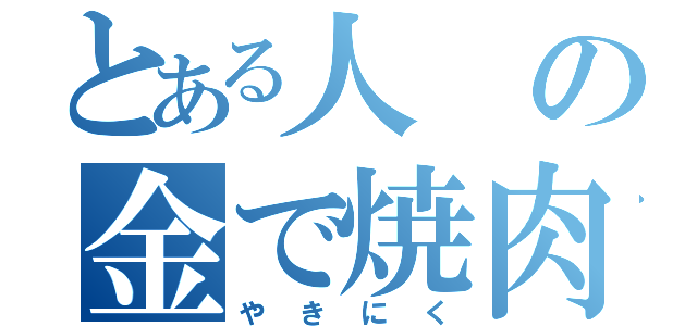 とある人の金で焼肉食べたい（やきにく）