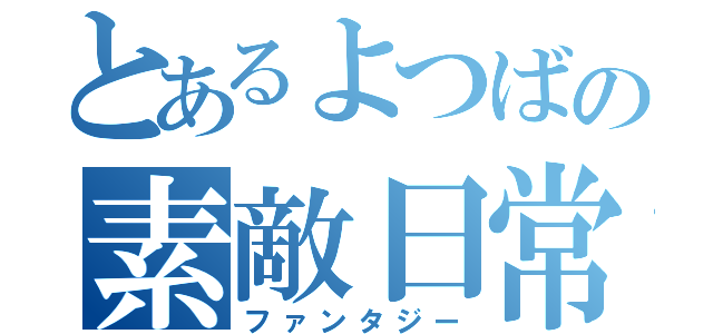 とあるよつばの素敵日常（ファンタジー）