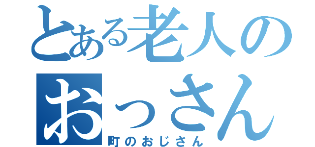 とある老人のおっさん（町のおじさん）