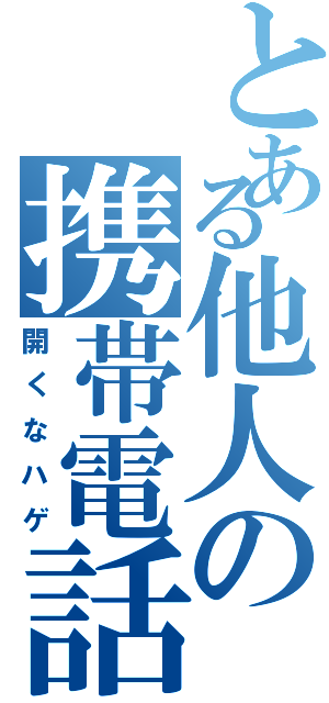 とある他人の携帯電話（開くなハゲ）