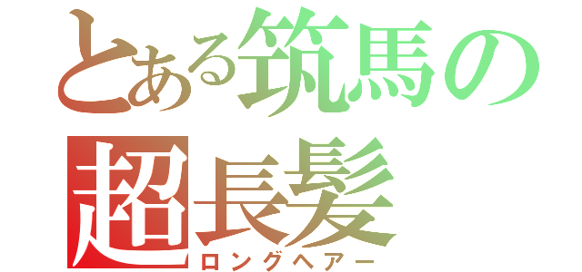 とある筑馬の超長髪（ロングヘアー）