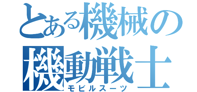 とある機械の機動戦士（モビルスーツ）