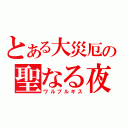 とある大災厄の聖なる夜（ワルプルギス）