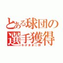 とある球団の選手獲得（わがまま○野）