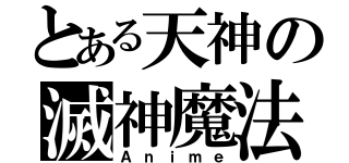 とある天神の滅神魔法（Ａｎｉｍｅ）