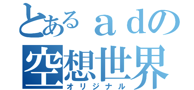 とあるａｄの空想世界（オリジナル）