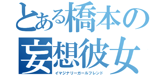 とある橋本の妄想彼女（イマジナリーガールフレンド）