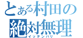 とある村田の絶対無理（イッテンバリ）