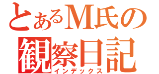 とあるＭ氏の観察日記（インデックス）